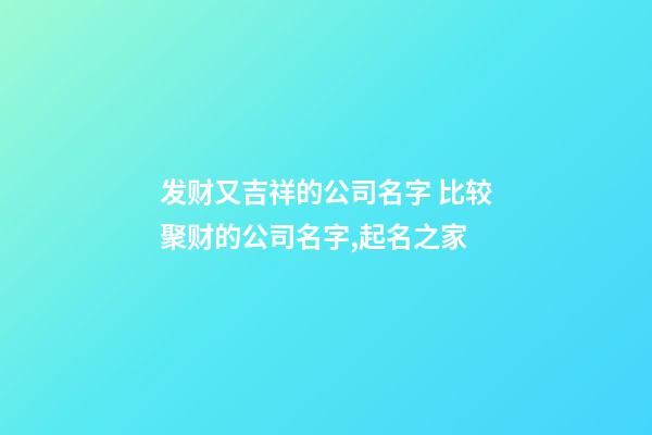 发财又吉祥的公司名字 比较聚财的公司名字,起名之家-第1张-公司起名-玄机派